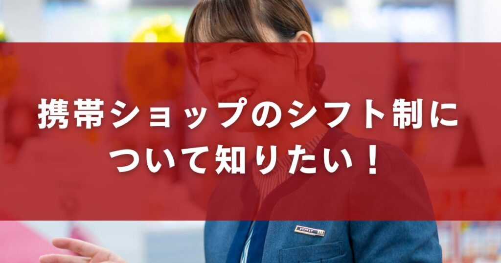 携帯ショップのシフト制について知りたい！
