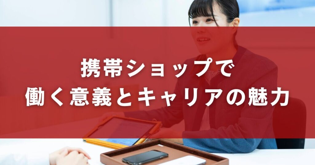 携帯ショップで
働く意義とキャリアの魅力