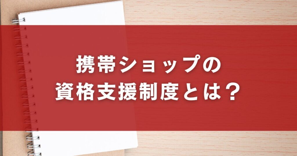 携帯ショップの資格支援制度とは？
