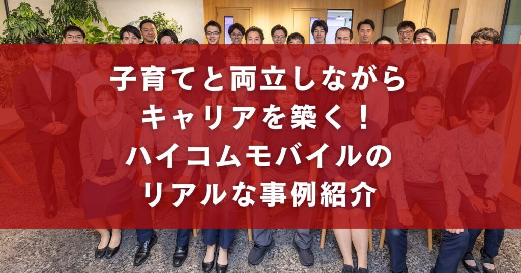 子育てと両立しながらキャリアを築く!ハイコムモバイルのリアルな事例紹介