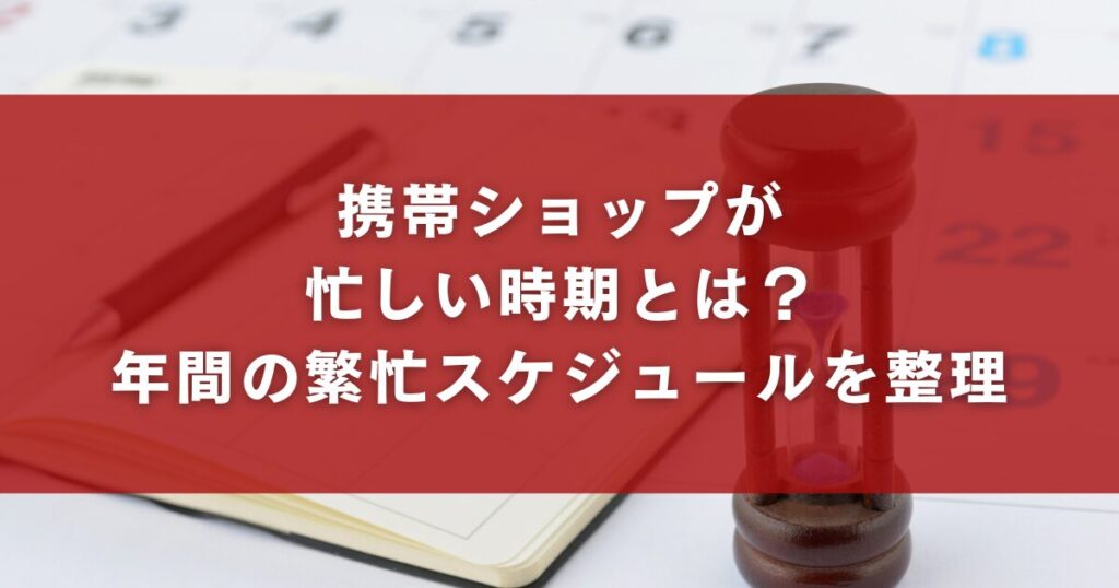 携帯ショップが忙しい時期とは？年間の繁忙スケジュールを整理