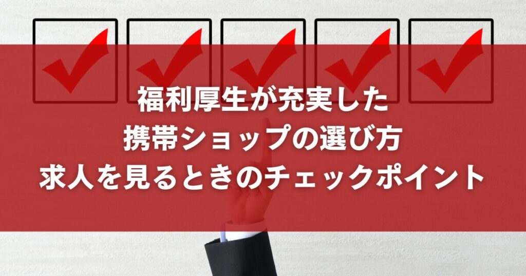福利厚生が充実した携帯ショップの選び方｜求人を見るときのチェックポイント