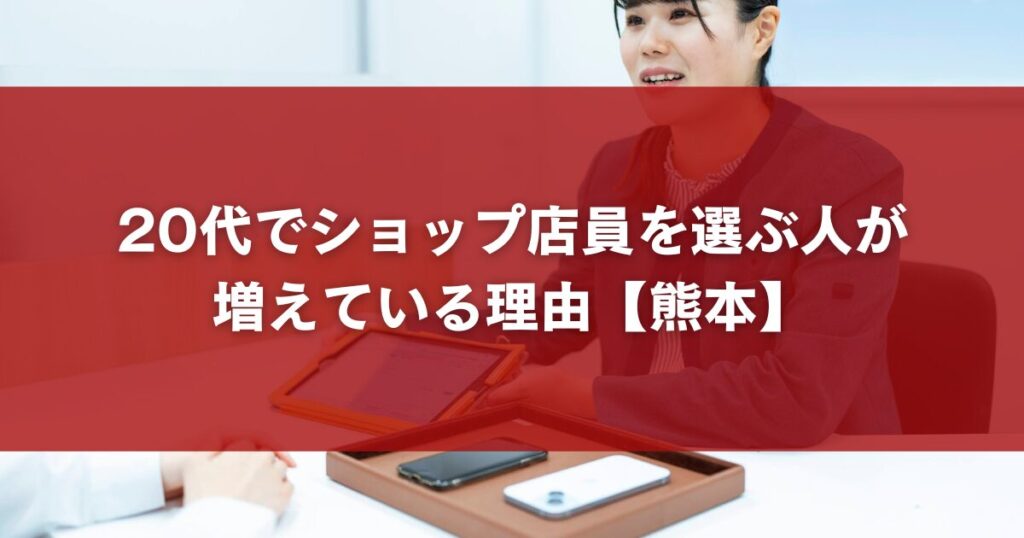 20代でショップ店員を選ぶ人が増えている理由【熊本】