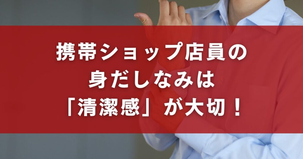 携帯ショップ店員の身だしなみは「清潔感」が大切！