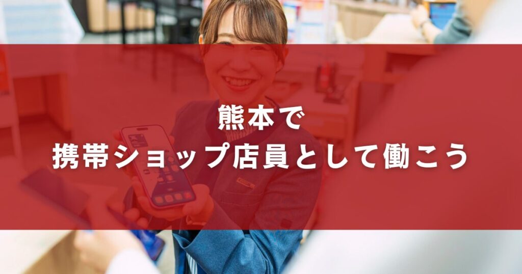 熊本で携帯ショップ店員として働こう